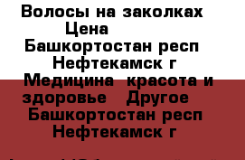 Волосы на заколках › Цена ­ 1 500 - Башкортостан респ., Нефтекамск г. Медицина, красота и здоровье » Другое   . Башкортостан респ.,Нефтекамск г.